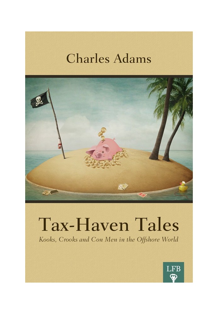 Tax-Haven Tales. Kooks, Crooks, and Con Men in the Offshore World