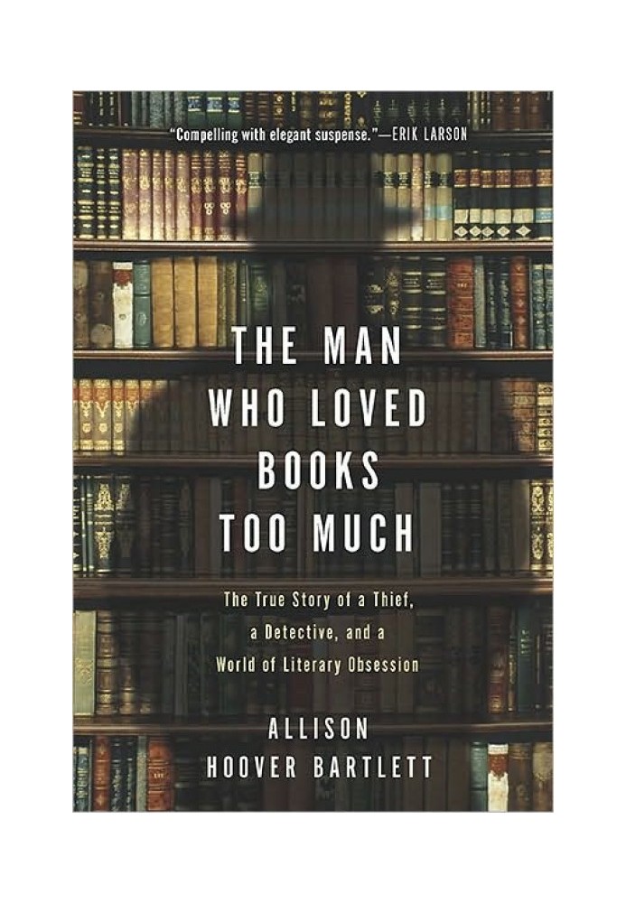 The Man Who Loved Books Too Much: The True Story of a Thief, a Detective, and a World of Literary Obsession