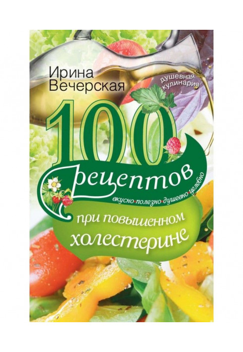 100 рецептов при повышенном холестерине. Вкусно, полезно, душевно, целебно