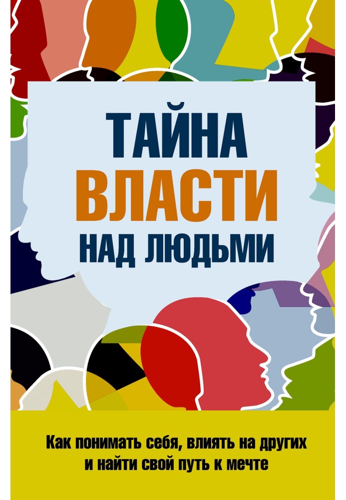 Таємниця влади над людьми. Як розуміти себе, впливати на інших та знайти свій шлях до мрії