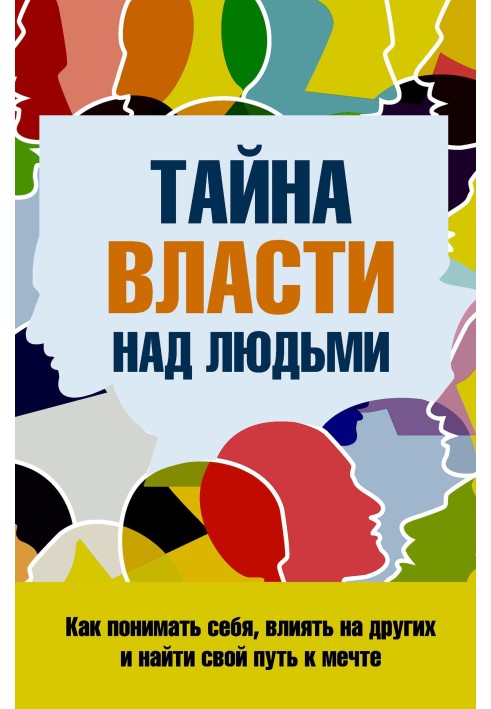 Тайна власти над людьми. Как понимать себя, влиять на других и найти свой путь к мечте