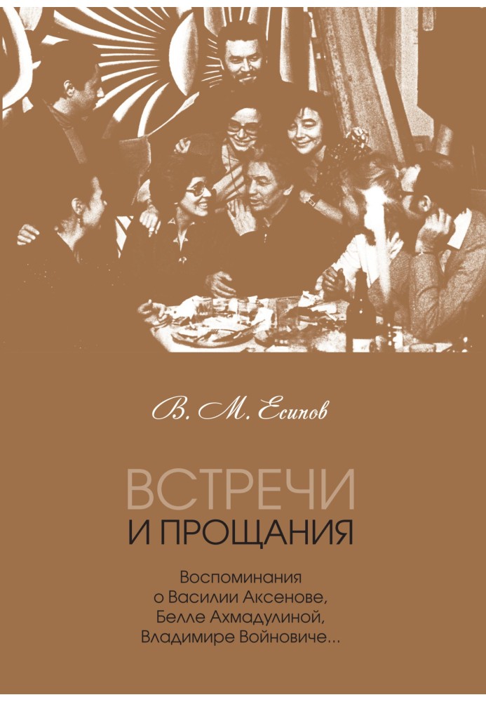 Встречи и прощания. Воспоминания о Василии Аксенове, Белле Ахмадулиной, Владимире Войновиче…