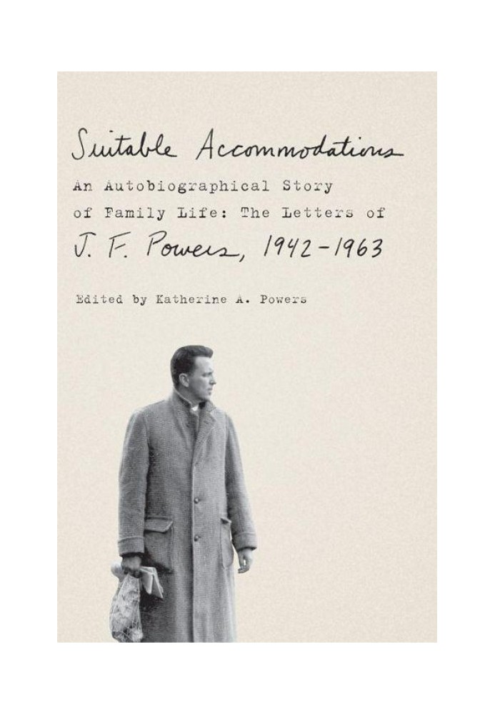 Suitable Accommodations: An Autobiographical Story of Family Life: The Letters of J. F. Powers, 1942-1963