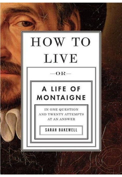 Як жити: життя Монтеня в одному запитанні та двадцяти спробах відповіді