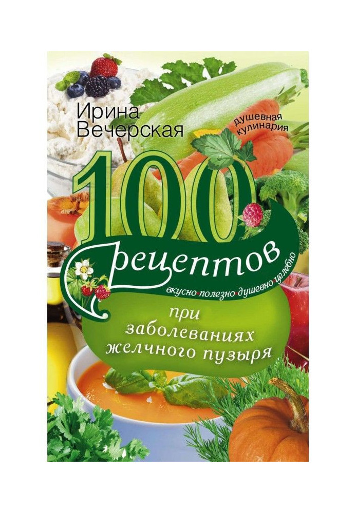 100 рецептів при захворюваннях жовчного міхура. Смачно, корисно, душевно, цілюще