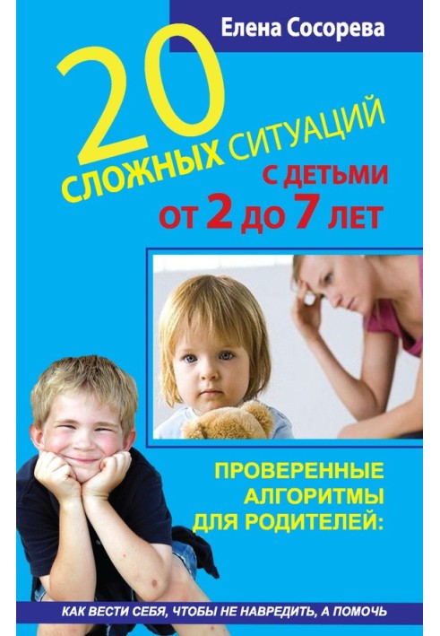 20 складних ситуацій із дітьми від 2 до 7 років. Перевірені алгоритми для батьків: як поводитися, щоб не нашкодити, а допомогти