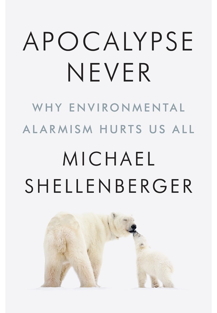 Apocalypse never. Why environmental alarmism harms us all