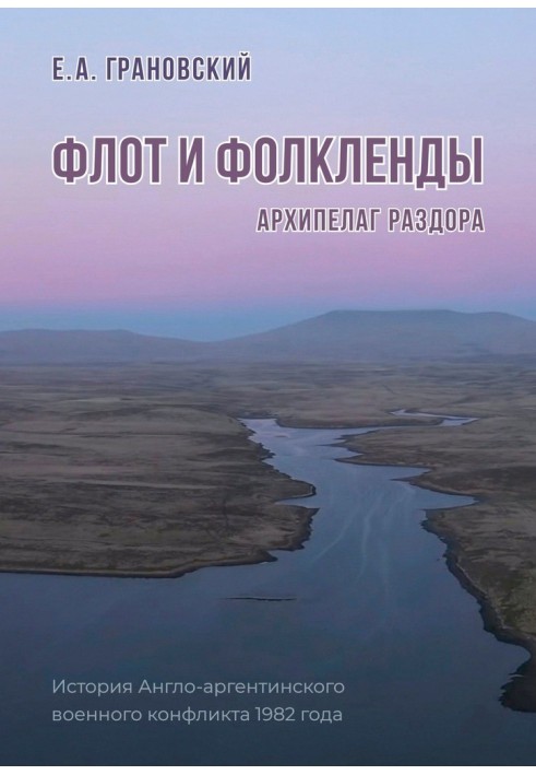 Флот и Фолкленды. Архипелаг раздора. История Англо-аргентинского военного конфликта 1982 года