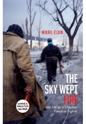 The Sky Wept Fire: My Life as a Chechen Freedom Fighter
