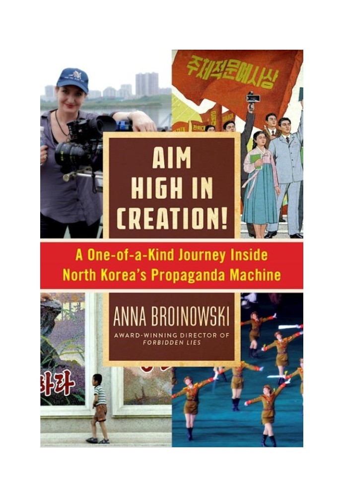 Aim High in Creation!: A One-of-a-Kind Journey Inside North Korea's Propaganda Machine