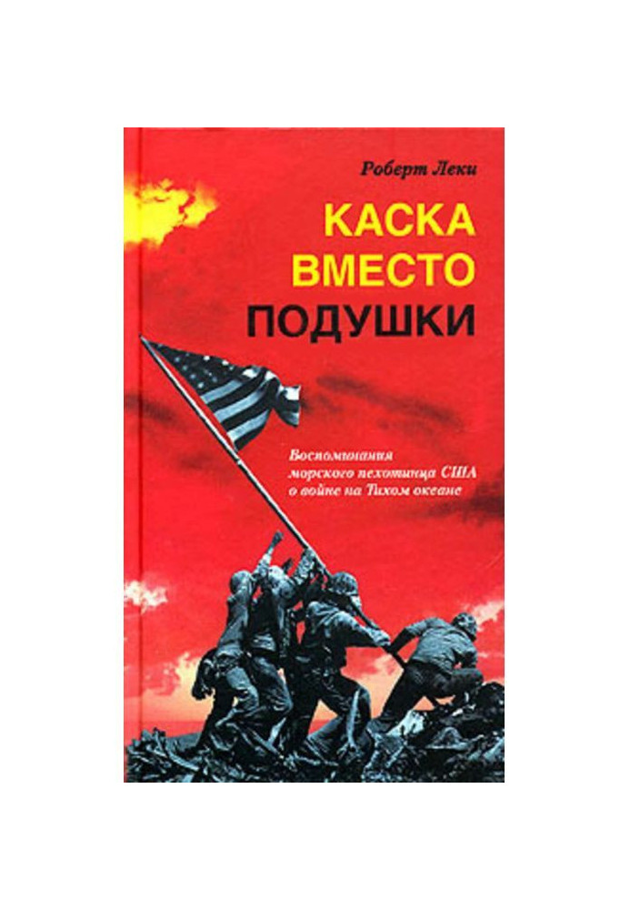 Каска вместо подушки. Воспоминания морского пехотинца США о войне на Тихом океане