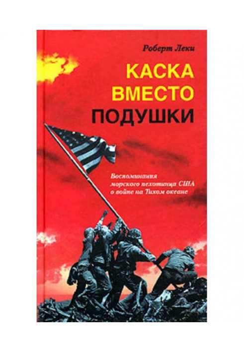 Каска вместо подушки. Воспоминания морского пехотинца США о войне на Тихом океане