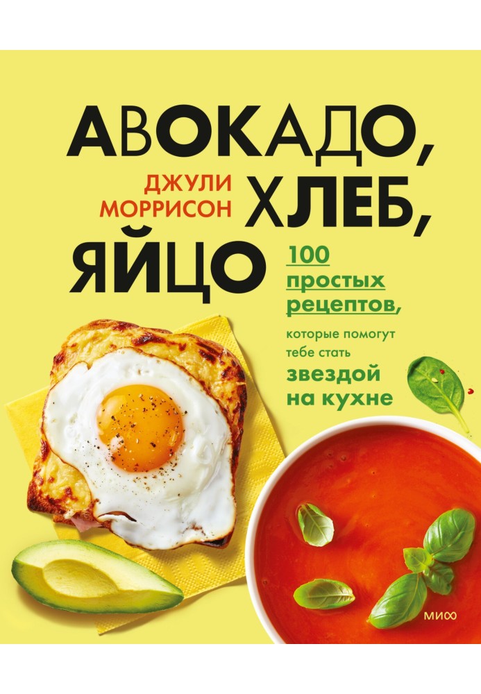 Avocado, bread, egg. 100 simple recipes that will help you become a star in the kitchen