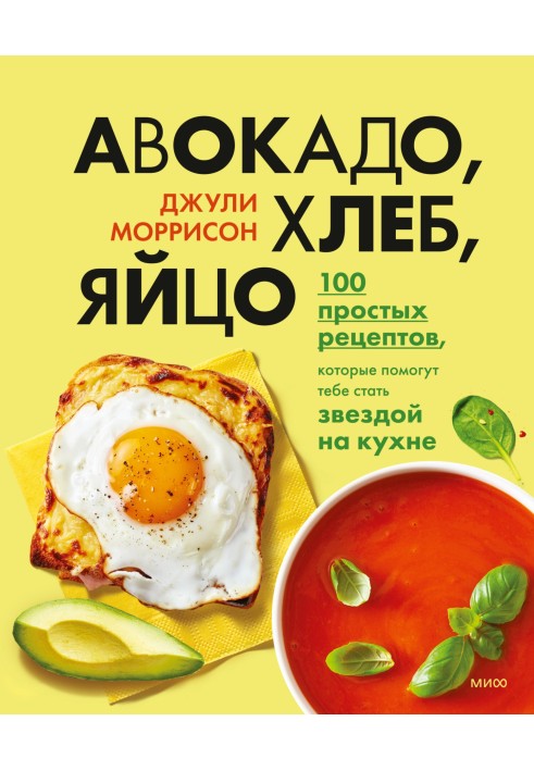 Avocado, bread, egg. 100 simple recipes that will help you become a star in the kitchen