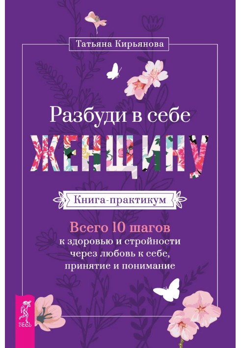 Розбуди в собі Жінку. Книжка-практикум. Всього 10 кроків до здоров'я та стрункості через любов до себе, прийняття та розуміння