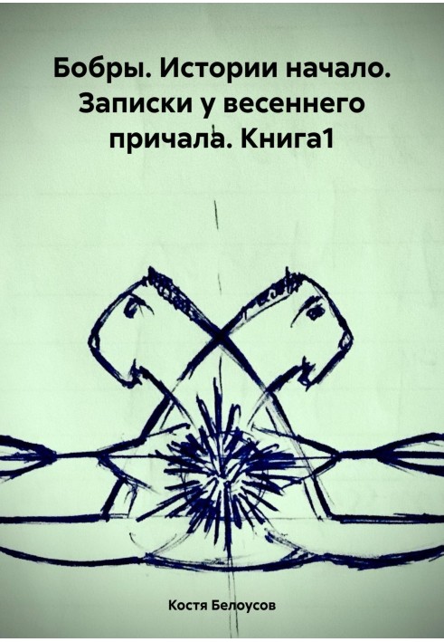 Бобри. Початок історії. Записки біля весняного причалу. Книга1