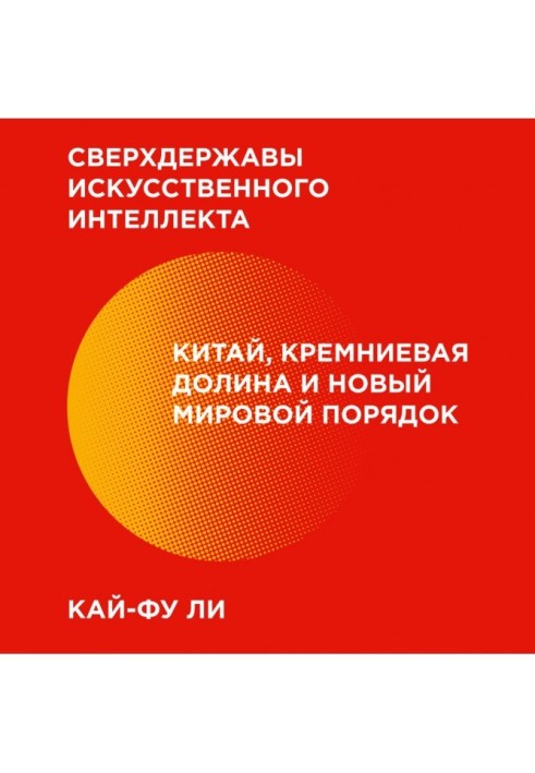 Наддержави штучного інтелекту. Китай, Кремнієва долина та новий світовий порядок