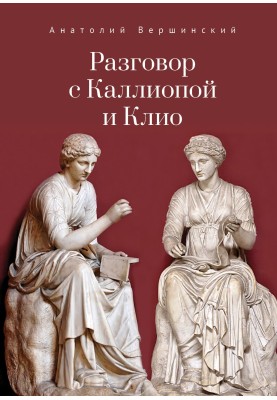 Разговор с Каллиопой и Клио. История в избранных стихах и сценах