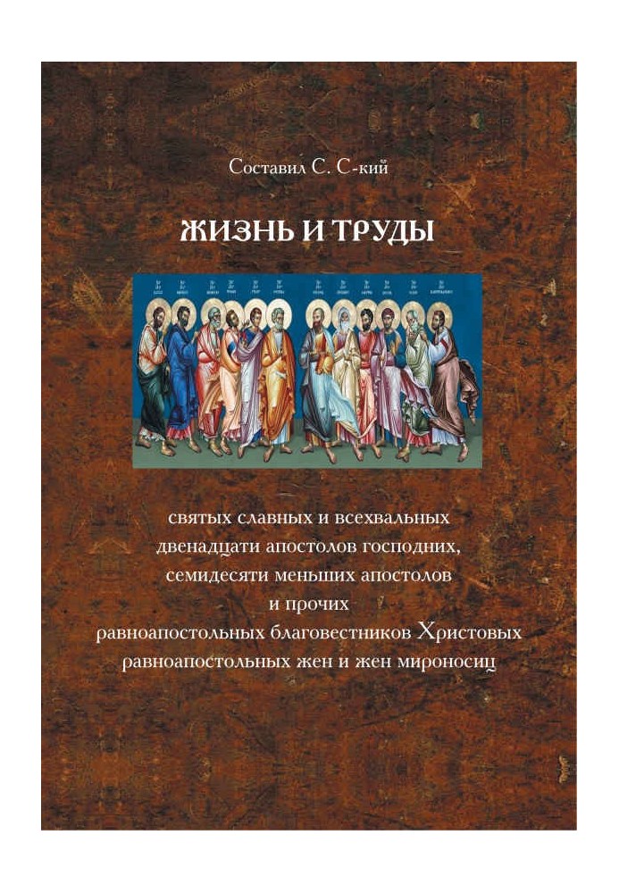 Жизнь и труды святых славных и всехвальных двенадцати апостолов Господних, семидесяти меньших апостолов и прочих равноапостольны