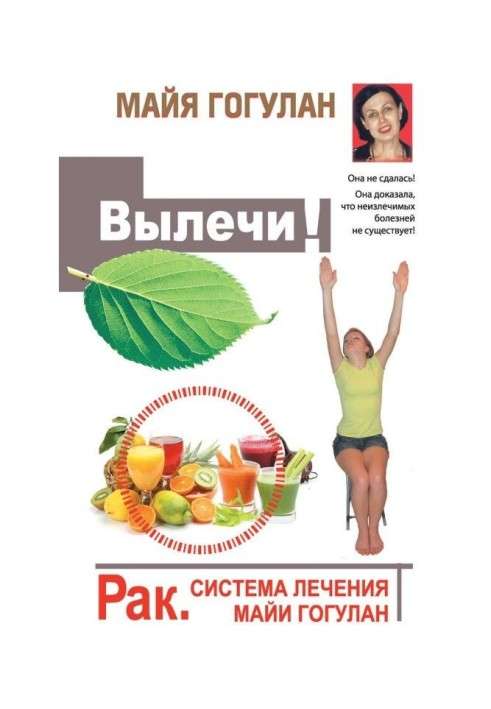 Вылечи! Рак. Система лечения Майи Гогулан