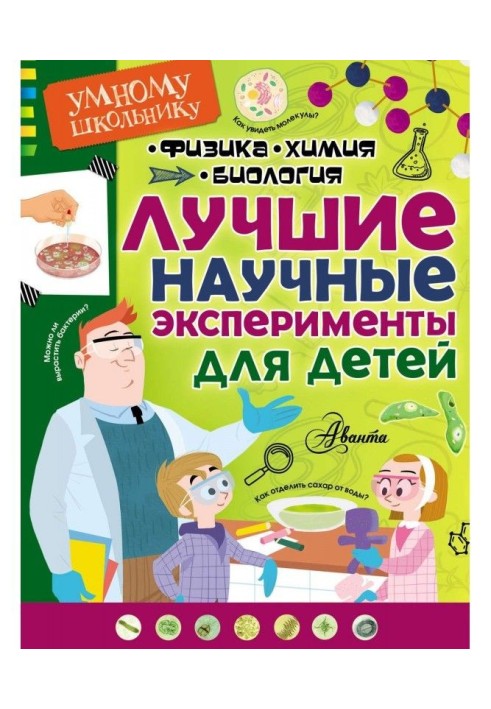 The best scientific experiments for children. Physics, chemistry, biology