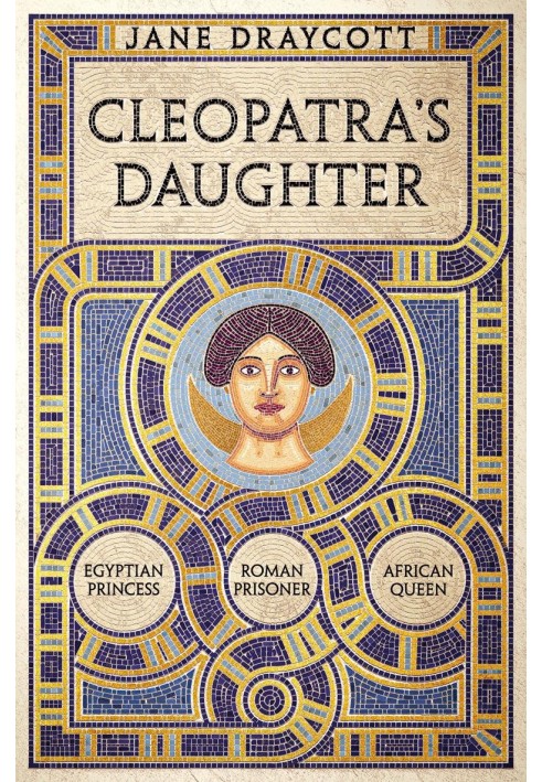 Сleopatra's Daughter: Egyptian Princess, Roman Prisoner, African Queen