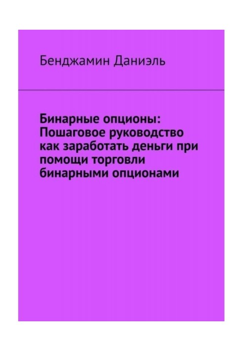 Бинарные опционы. Пошаговое руководство как заработать деньги при помощи торговли бинарными опционами