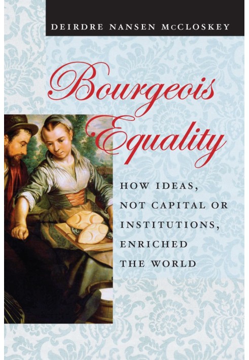 Bourgeois equality: how ideas, not capital or institutions, enriched the world