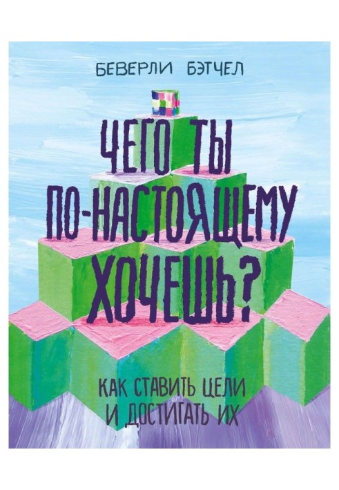 Чого ти по-справжньому хочеш? Як ставити цілі і досягати їх