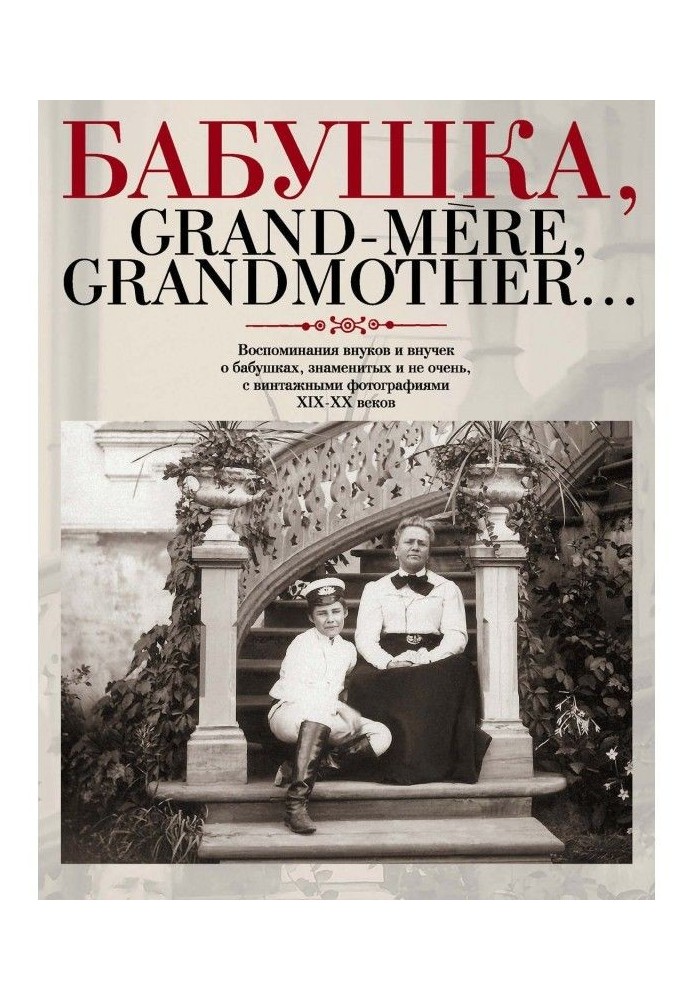 Бабуся, Grand - mere, Grandmother. Спогади онуків і внучок про бабусь, знаменитих і не дуже, з вінтажними фотографіями X...