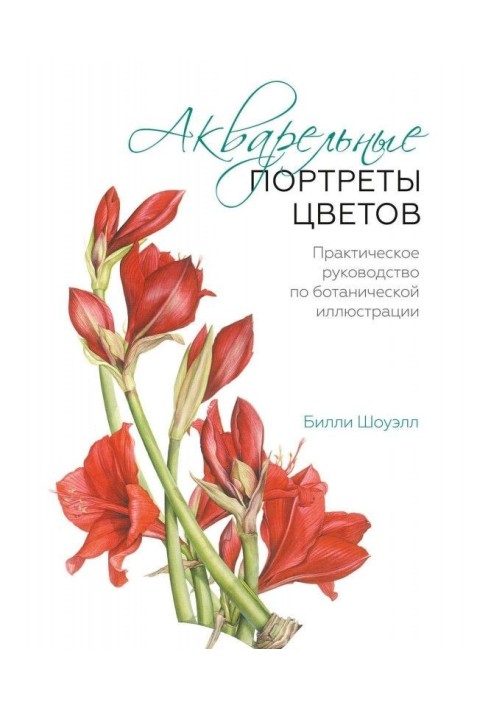 Акварельные портреты цветов. Практическое руководство по ботанической иллюстрации