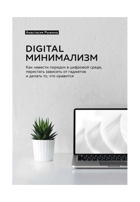 Digital мінімалізм. Як навести порядок в цифровому середовищі, перестати залежати від гаджетів і робити те, що подобається