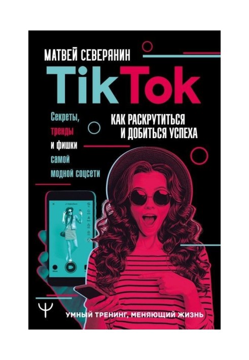 TikTok. Secrets, trends and chips of most fashionable соцсети. How to be untwisted and score a success