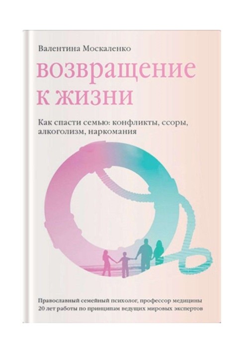 Повернення до життя. Як врятувати сім'ю: конфлікти, сварки, алкоголізм, наркоманія