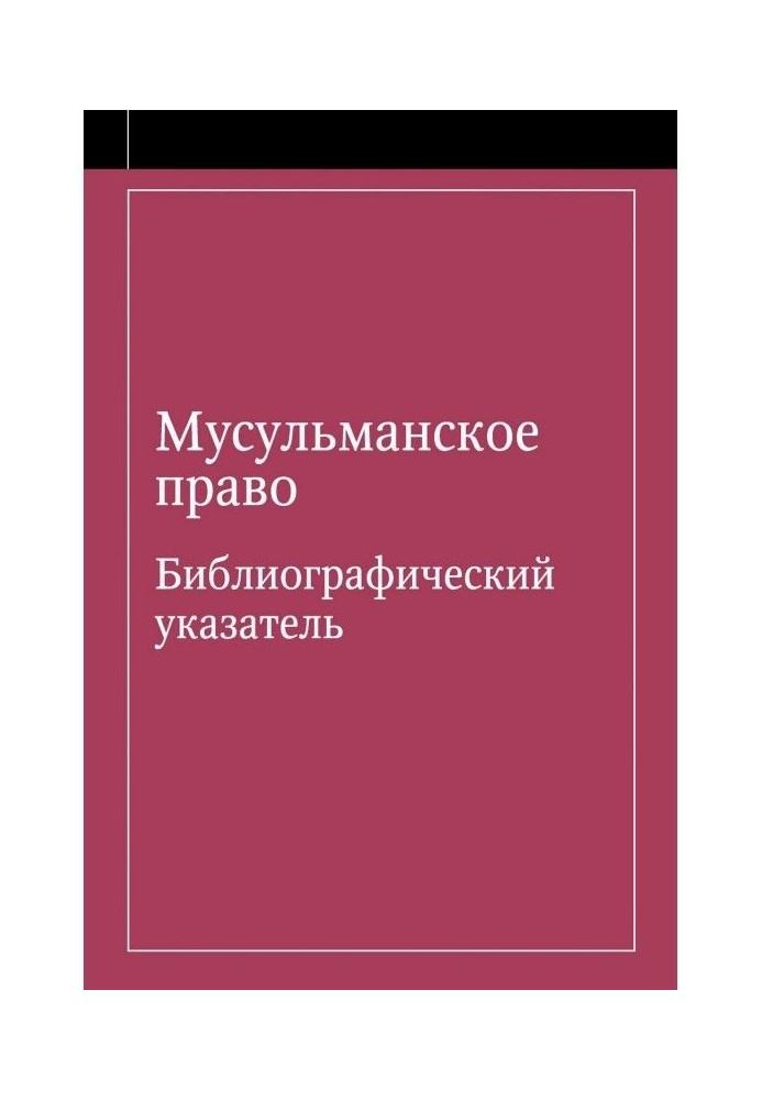 Мусульманське право. Бібліографічний покажчик по мусульманському праву і звичайному праву народів, що сповідують ...