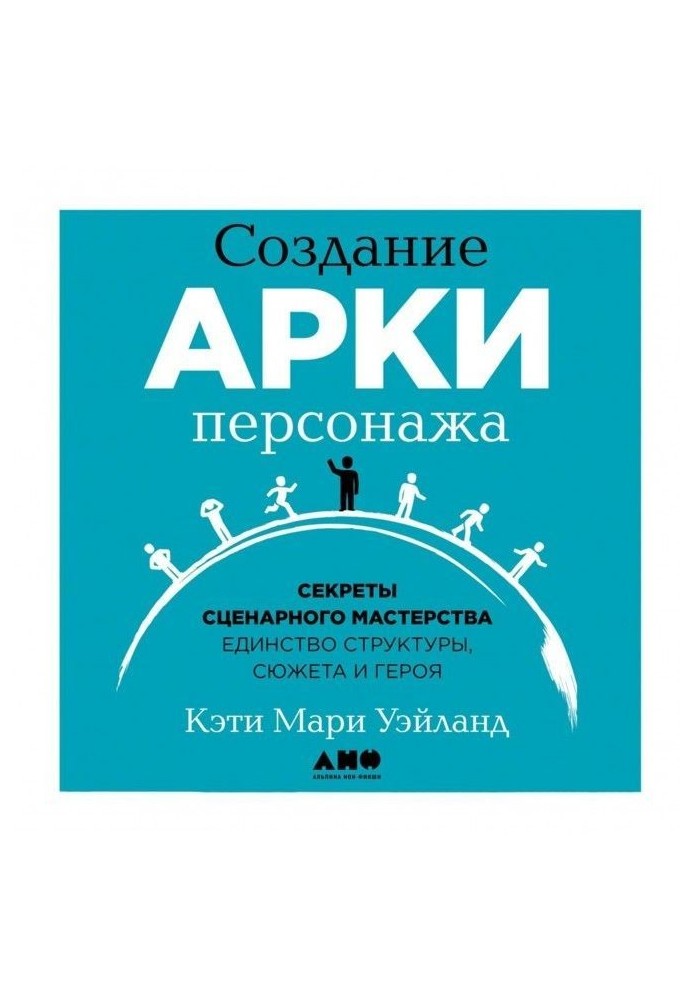 Создание арки персонажа. Секреты сценарного мастерства: единство структуры, сюжета и героя