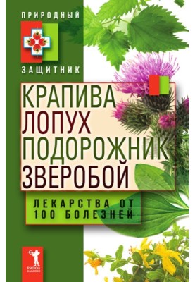 Крапива, лопух, подорожник, зверобой. Лекарства от 100 болезней