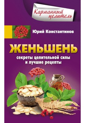 Женьшень. Секреты целительной силы и лучшие рецепты