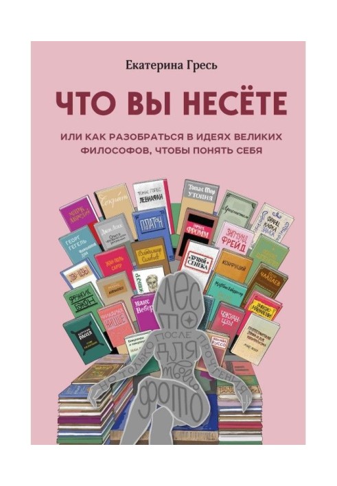 Що ви несете, або Як розібратися в ідеях великих філософів, щоб зрозуміти себе