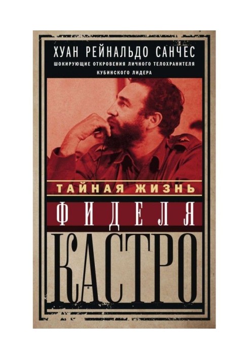 Тайная жизнь Фиделя Кастро. Шокирующие откровения личного телохранителя кубинского лидера