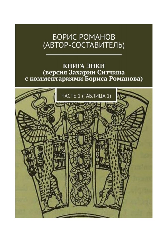 THE BOOK OF ENKI (version by Zecharia Sitchin with comments by Boris Romanov). Part 1 (Table 1)