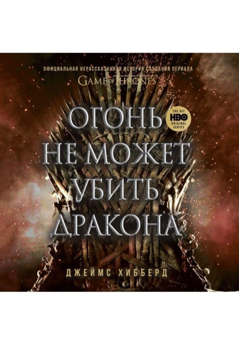 Огонь не может убить дракона. Официальная нерассказанная история создания сериала «Игра престолов»