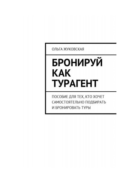 Бронируй как турагент. Пособие для тех, кто хочет самостоятельно подбирать и бронировать туры