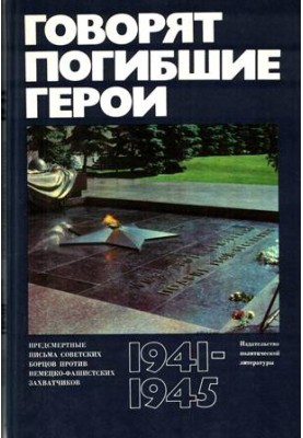 Говорят погибшие герои. Предсмертные письма борцов с фашизмом