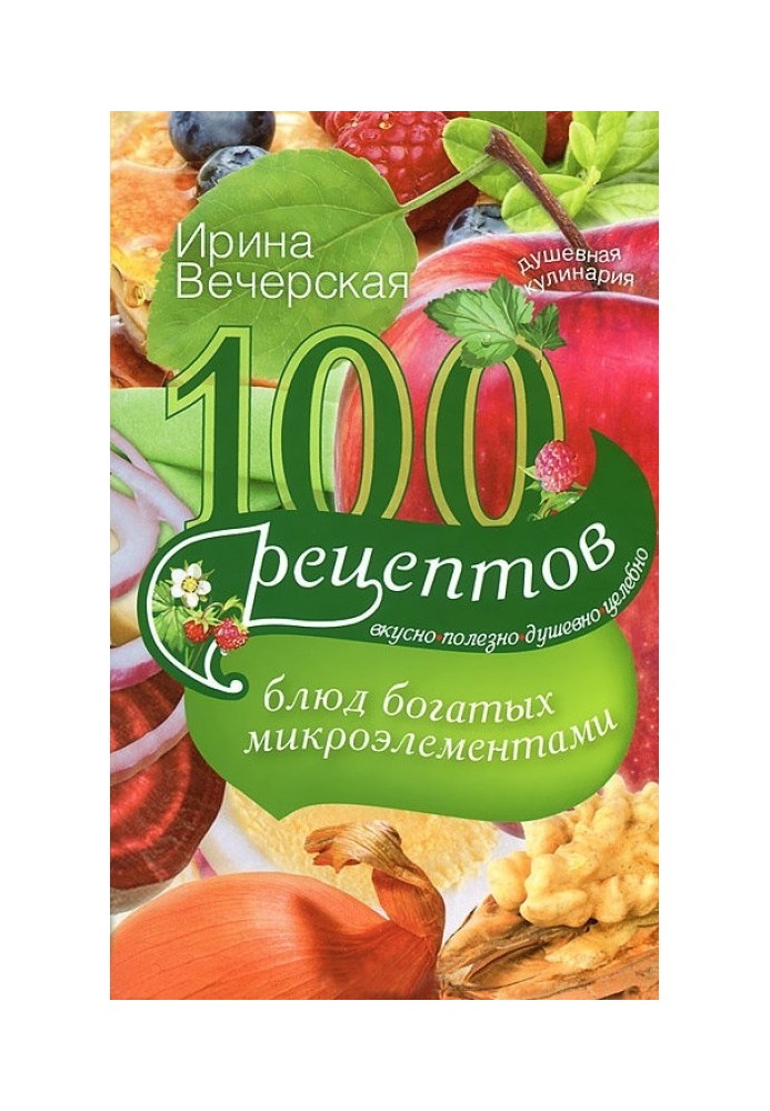 100 рецептів страв, багатих на мікроелементи. Смачно, корисно, душевно, цілюще