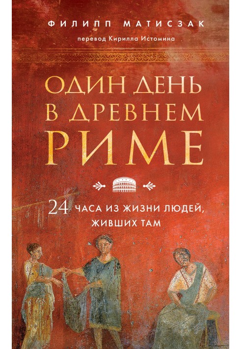 Один день у Стародавньому Римі. 24 години з життя людей, які там жили