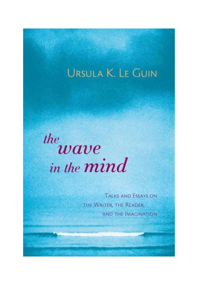 The Wave in the Mind: Talks and Essays on the Writer, the Reader, and the Imagination