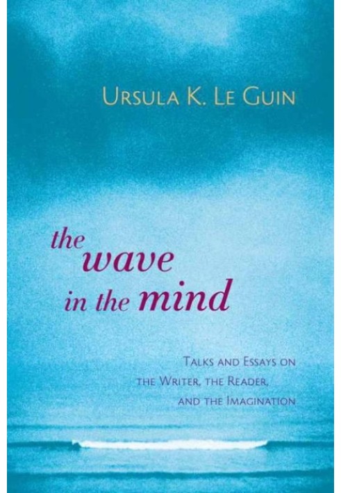 The Wave in the Mind: Talks and Essays on the Writer, the Reader, and the Imagination