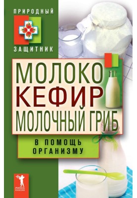 Молоко, кефир, молочный гриб в помощь организму