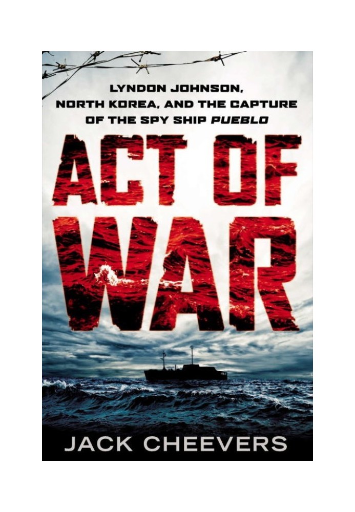 Act of War: Lyndon Johnson, North Korea, and the Capture of the Spy Ship Pueblo